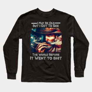 I May Be Old But Got To See The World Before It Went So Shi Long Sleeve T-Shirt